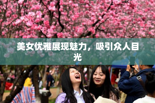美女优雅展现魅力，吸引众人目光