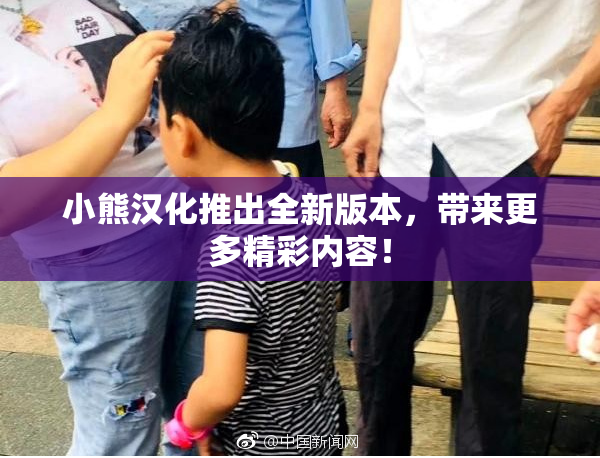 小熊汉化推出全新版本，带来更多精彩内容！