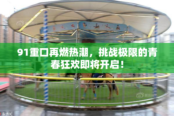 91重口再燃热潮，挑战极限的青春狂欢即将开启！