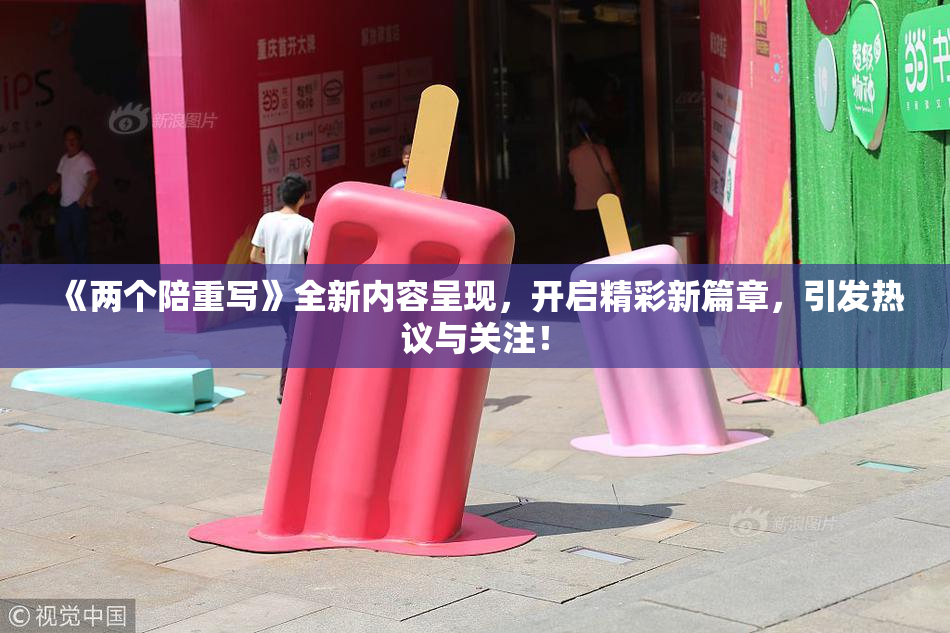 《两个陪重写》全新内容呈现，开启精彩新篇章，引发热议与关注！