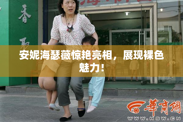 安妮海瑟薇惊艳亮相，展现裸色魅力！