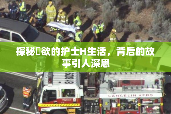 探秘婬欲的护士H生活，背后的故事引人深思