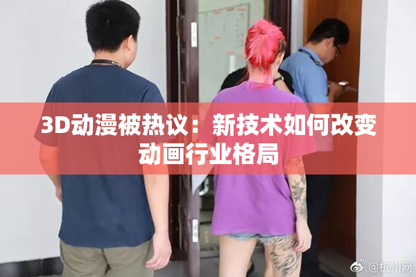 3D动漫被热议：新技术如何改变动画行业格局