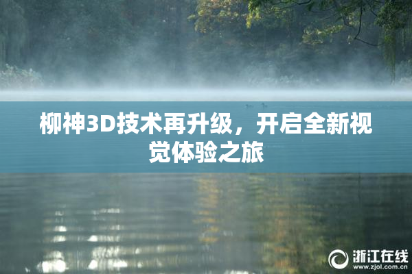 柳神3D技术再升级，开启全新视觉体验之旅