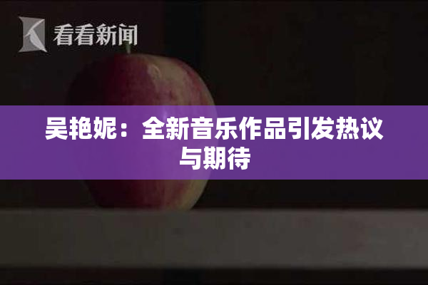 吴艳妮：全新音乐作品引发热议与期待