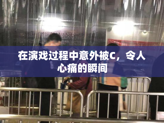 在演戏过程中意外被C，令人心痛的瞬间