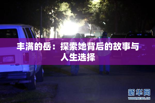 丰满的岳：探索她背后的故事与人生选择