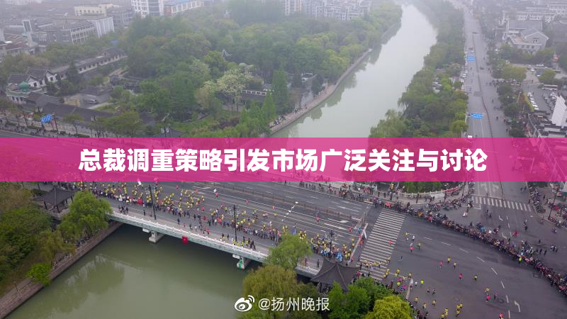 总裁调重策略引发市场广泛关注与讨论
