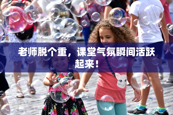 老师脱个重，课堂气氛瞬间活跃起来！