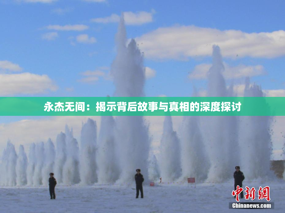 永杰无间：揭示背后故事与真相的深度探讨