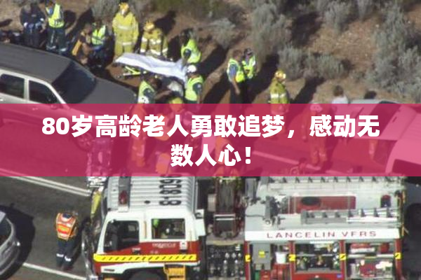 80岁高龄老人勇敢追梦，感动无数人心！