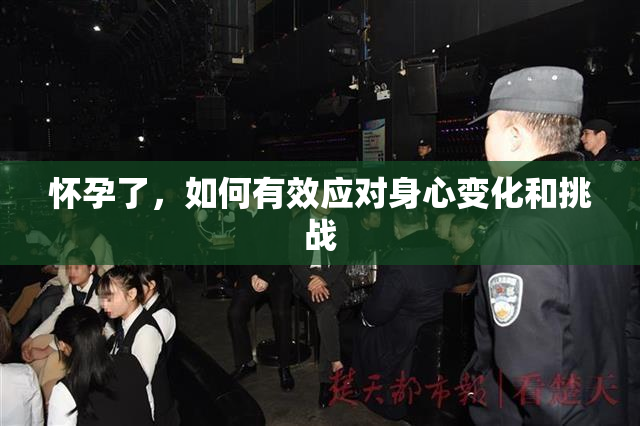 怀孕了，如何有效应对身心变化和挑战