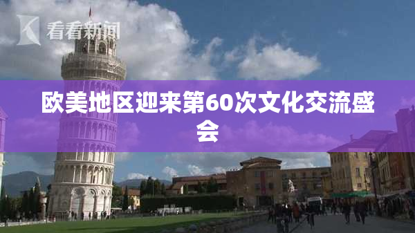 欧美地区迎来第60次文化交流盛会