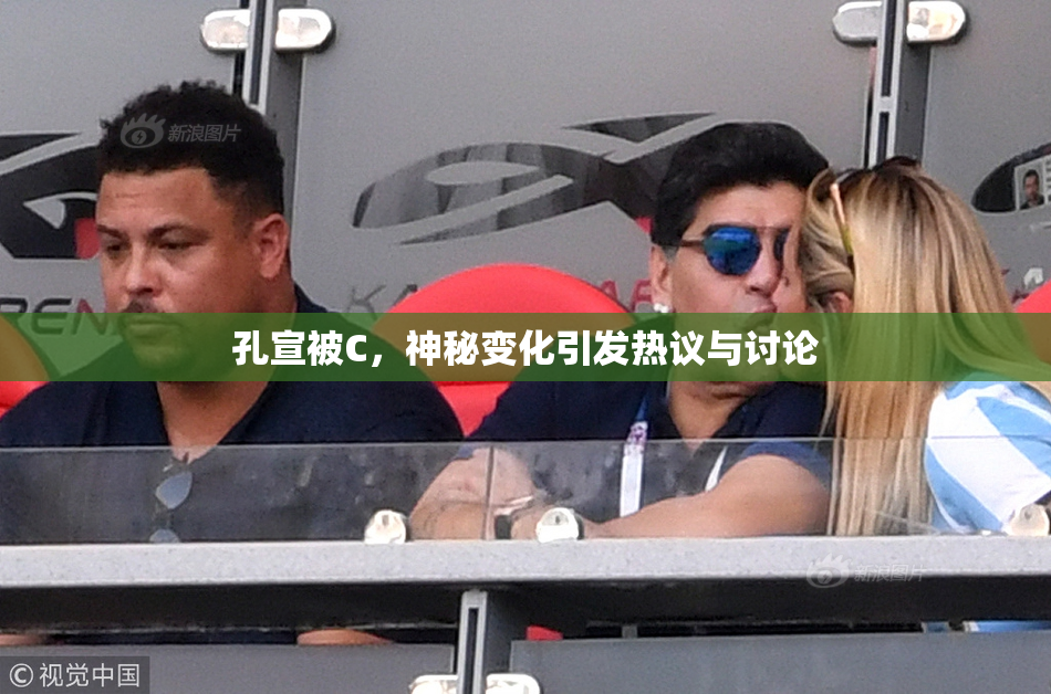 孔宣被C，神秘变化引发热议与讨论