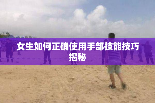 女生如何正确使用手部技能技巧揭秘
