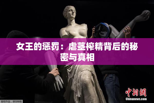 女王的惩罚：虐茎榨精背后的秘密与真相