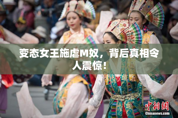 变态女王施虐M奴，背后真相令人震惊！