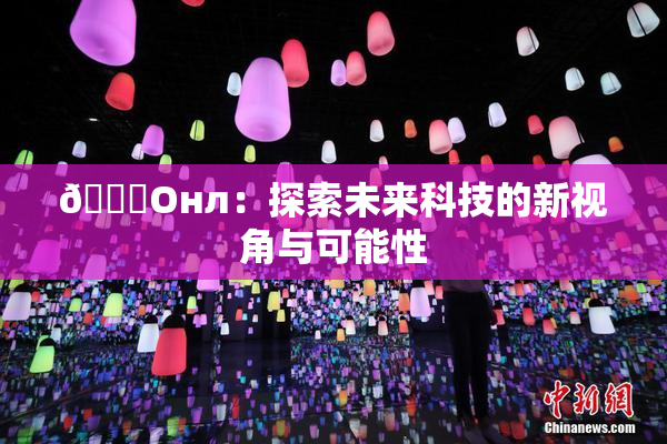 🐔Oнл：探索未来科技的新视角与可能性