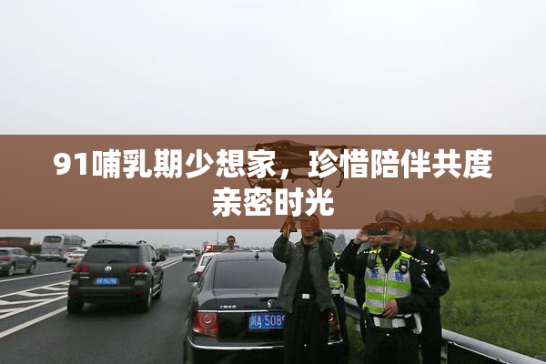 91哺乳期少想家，珍惜陪伴共度亲密时光