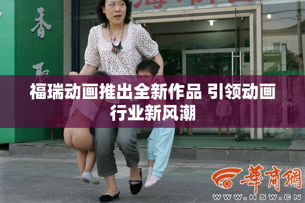福瑞动画推出全新作品 引领动画行业新风潮
