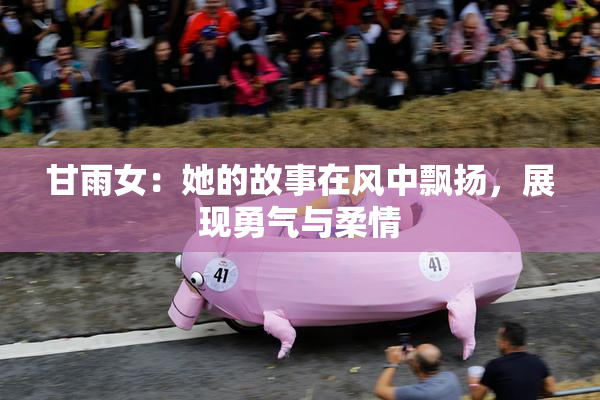 甘雨女：她的故事在风中飘扬，展现勇气与柔情