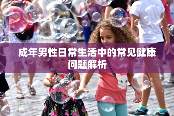 成年男性日常生活中的常见健康问题解析