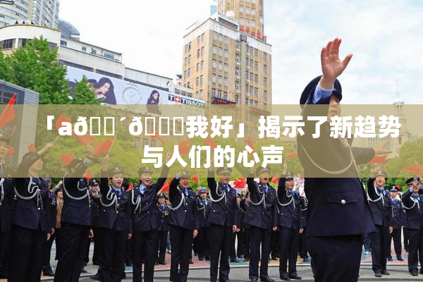 「a🔴🍑我好」揭示了新趋势与人们的心声