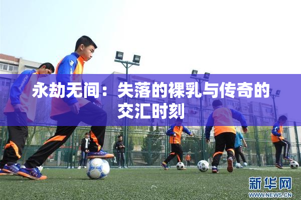 永劫无间：失落的裸乳与传奇的交汇时刻
