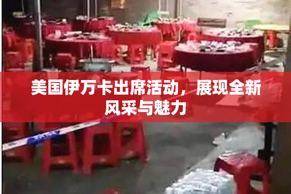 美国伊万卡出席活动，展现全新风采与魅力