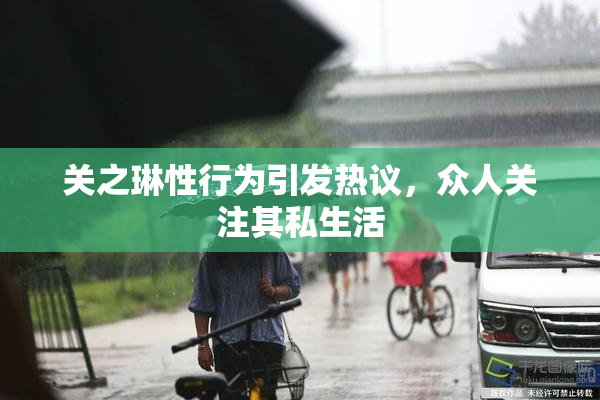 关之琳性行为引发热议，众人关注其私生活