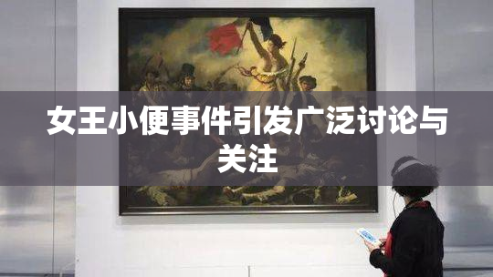 女王小便事件引发广泛讨论与关注