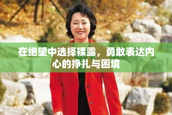 在绝望中选择裸露，勇敢表达内心的挣扎与困境