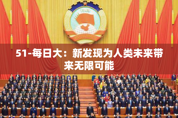 51-每日大：新发现为人类未来带来无限可能