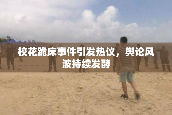 校花跪床事件引发热议，舆论风波持续发酵