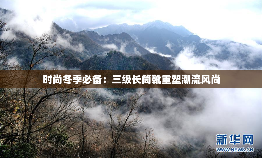 时尚冬季必备：三级长筒靴重塑潮流风尚