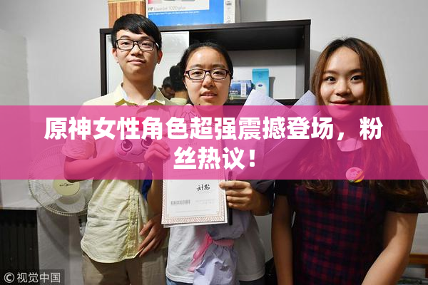 原神女性角色超强震撼登场，粉丝热议！