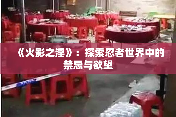 《火影之淫》：探索忍者世界中的禁忌与欲望