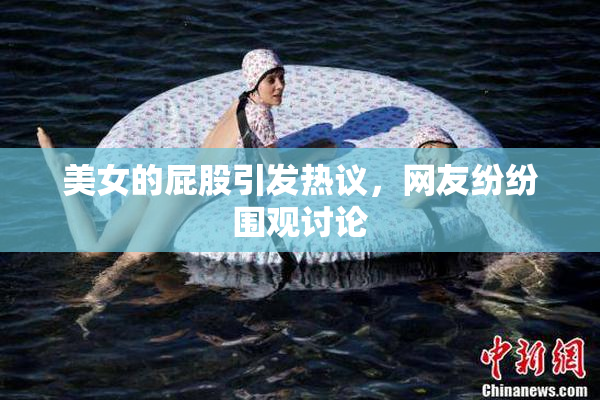 美女的屁股引发热议，网友纷纷围观讨论