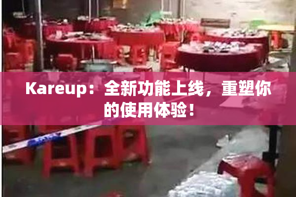 Kareup：全新功能上线，重塑你的使用体验！