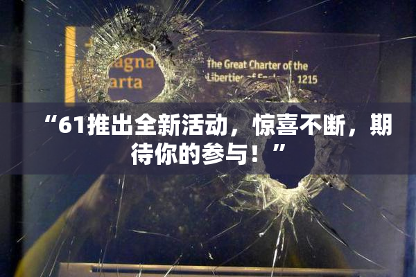 “61推出全新活动，惊喜不断，期待你的参与！”