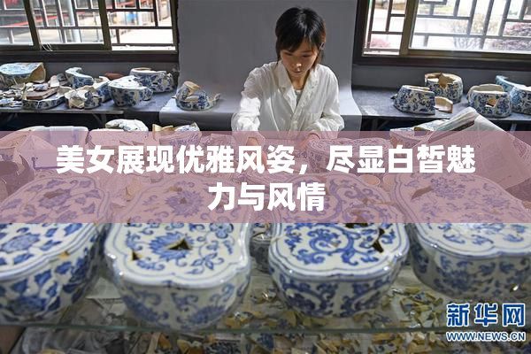 美女展现优雅风姿，尽显白皙魅力与风情