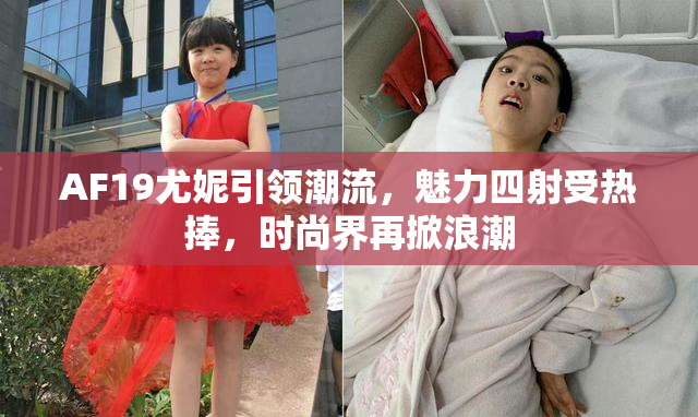 AF19尤妮引领潮流，魅力四射受热捧，时尚界再掀浪潮