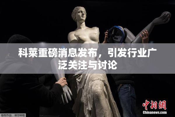 科莱重磅消息发布，引发行业广泛关注与讨论