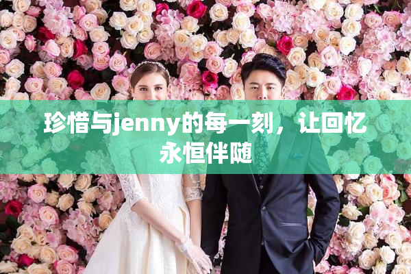 珍惜与jenny的每一刻，让回忆永恒伴随