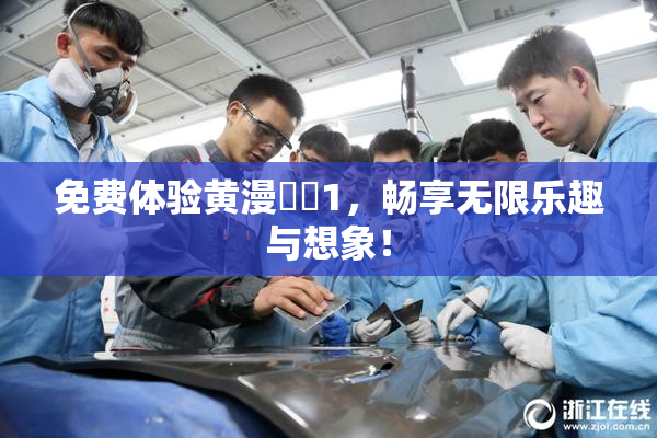 免费体验黄漫❌‌1，畅享无限乐趣与想象！