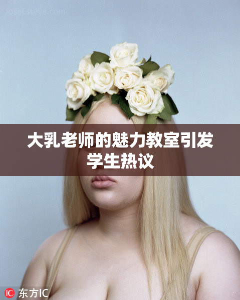 大乳老师的魅力教室引发学生热议