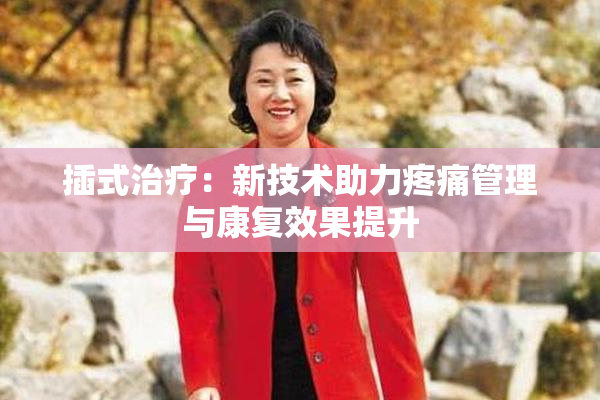 插式治疗：新技术助力疼痛管理与康复效果提升