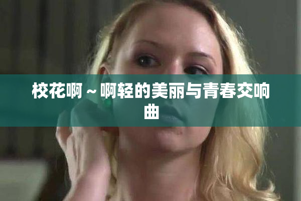 校花啊～啊轻的美丽与青春交响曲