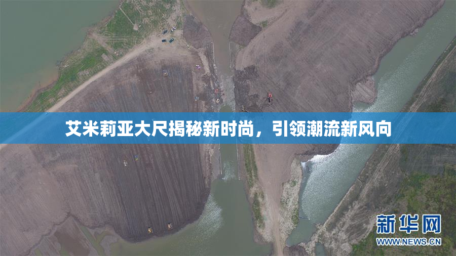 艾米莉亚大尺揭秘新时尚，引领潮流新风向
