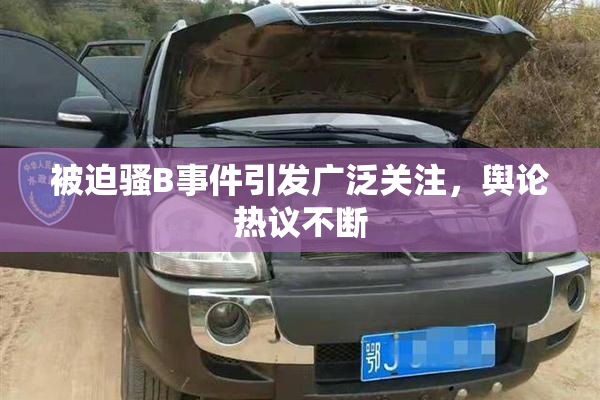 被迫骚B事件引发广泛关注，舆论热议不断